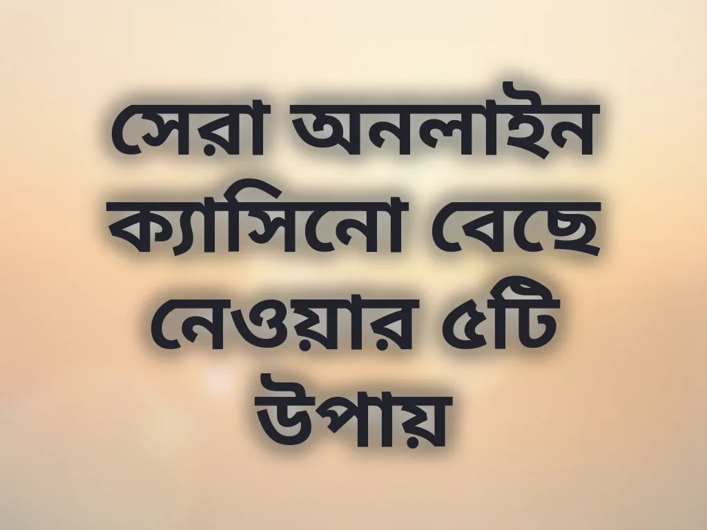 সেরা ক্যাসিনো বেছে নেওয়ার উপায়